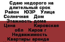 Сдаю недорого на длительный срок › Район ­ ЮЗР › Улица ­ Солнечная › Дом ­ 31/1 › Этажность дома ­ 9 › Цена ­ 6 800 - Кировская обл., Киров г. Недвижимость » Квартиры аренда   . Кировская обл.,Киров г.